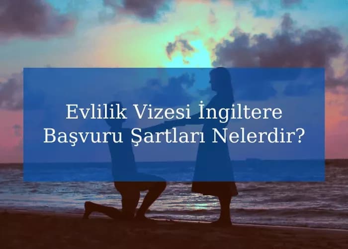 Evlilik Vizesi İngiltere Başvuru Şartları Nelerdir?