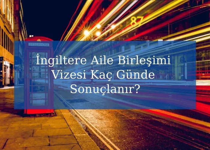 İngiltere Aile Birleşimi Vizesi Kaç Günde Sonuçlanır?