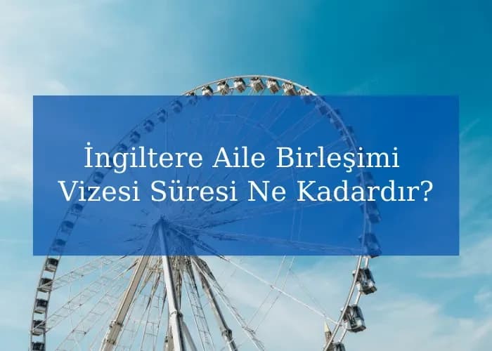 İngiltere Aile Birleşimi Vizesi Süresi Ne Kadardır?