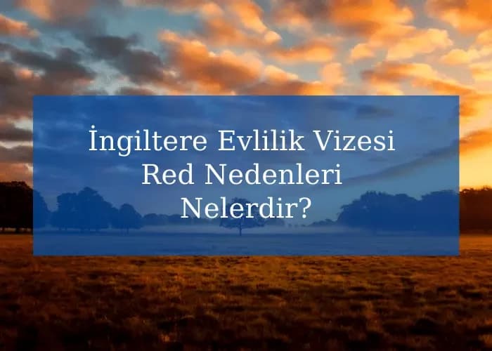 İngiltere Evlilik Vizesi Red Nedenleri Nelerdir?