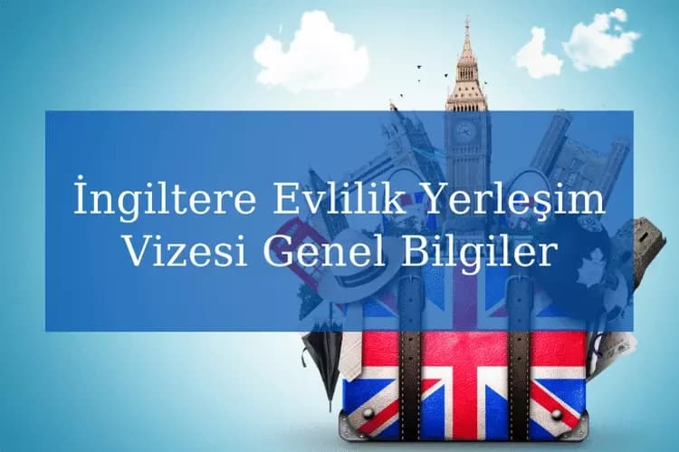 İngiltere Evlilik Yerleşim Vizesi Genel Bilgiler