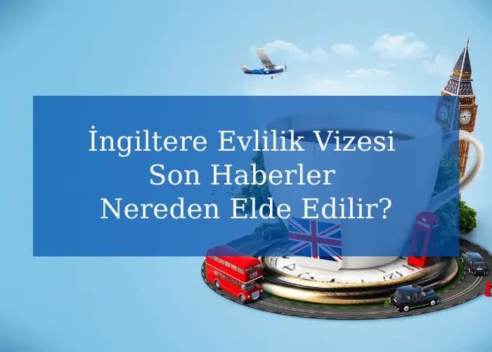 İngiltere Evlilik Vizesi Son Haberler Nereden Elde Edilir?