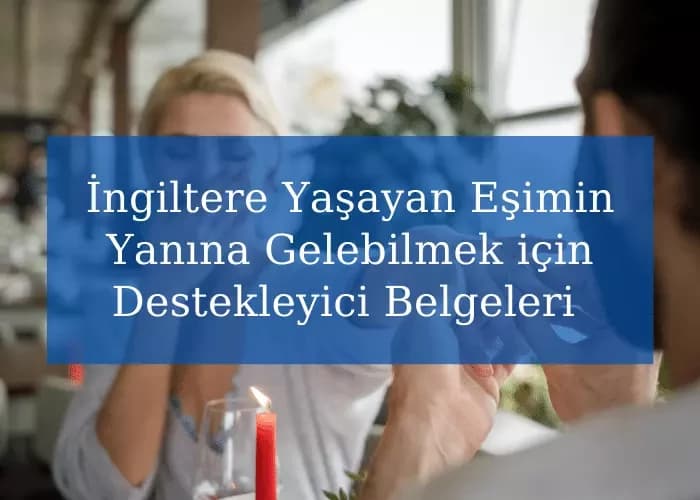 İngiltere'de Yaşayan Eşimin Yanına Gelebilmek için Hangi Destekleyici Belgeleri Sunmalıyım?